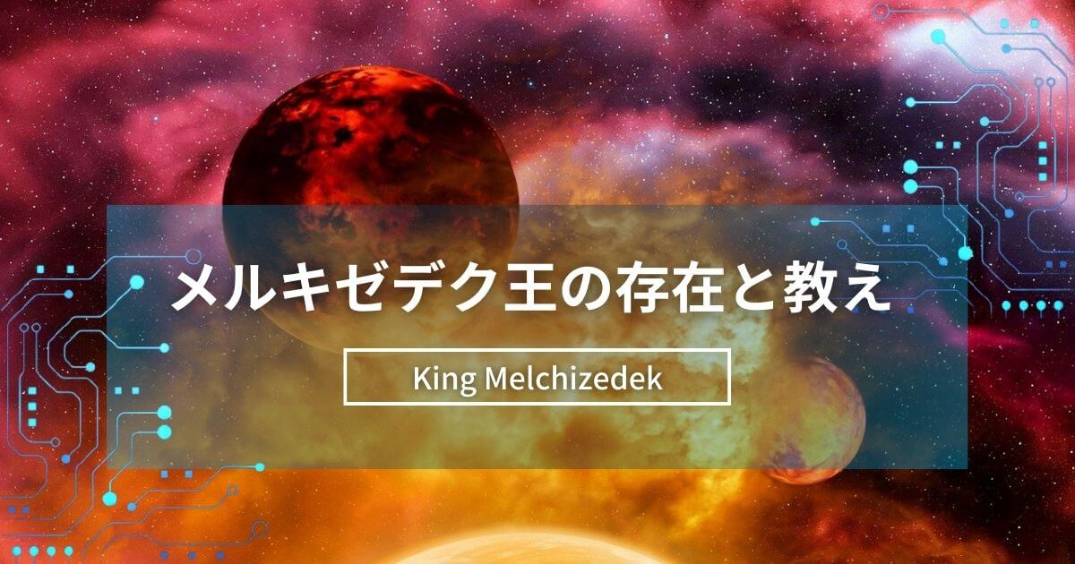 旧約聖書のメルキゼデク王の存在とその教え｜創世記にて天使とされるスピリチュアルな話